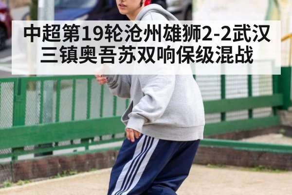 中超第19轮沧州雄狮2-2武汉三镇奥吾苏双响保级混战
