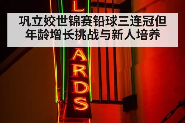 巩立姣世锦赛铅球三连冠但年龄增长挑战与新人培养