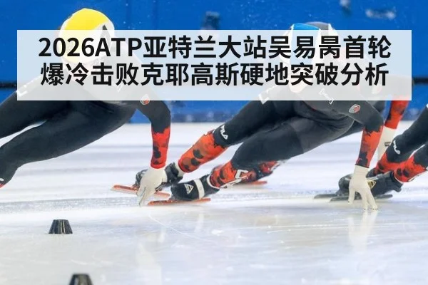 2026ATP亚特兰大站吴易昺首轮爆冷击败克耶高斯硬地突破分析