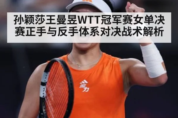 孙颖莎王曼昱WTT冠军赛女单决赛正手与反手体系对决战术解析